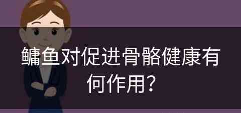 鳙鱼对促进骨骼健康有何作用？